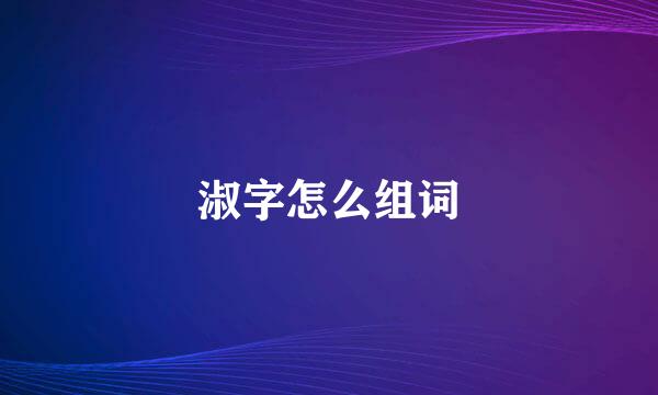 淑字怎么组词