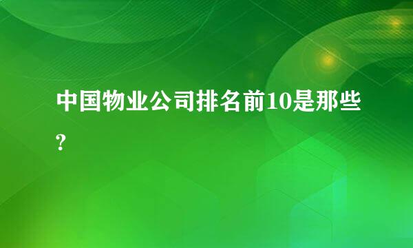 中国物业公司排名前10是那些?