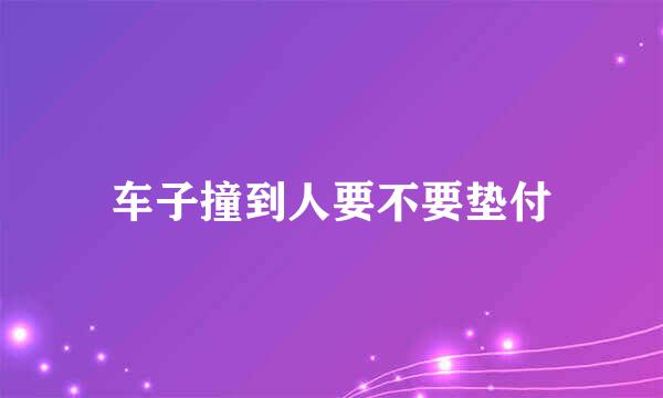 车子撞到人要不要垫付