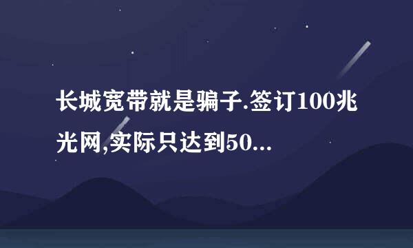 长城宽带就是骗子.签订100兆光网,实际只达到50兆下载速度,回复是:用路由器连接不算,太坑了.