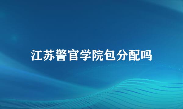 江苏警官学院包分配吗