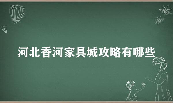 河北香河家具城攻略有哪些