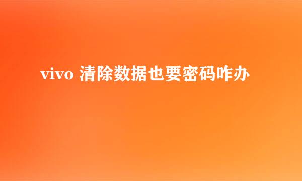 vivo 清除数据也要密码咋办