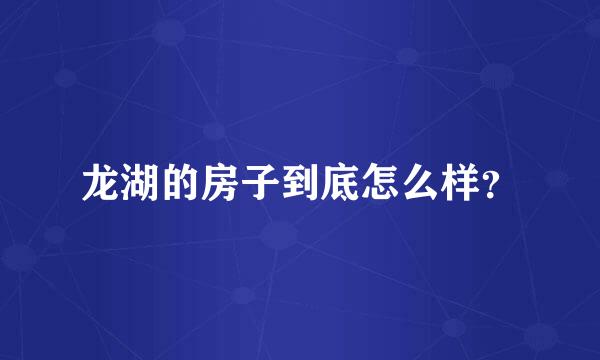 龙湖的房子到底怎么样？