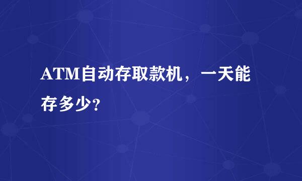 ATM自动存取款机，一天能存多少？