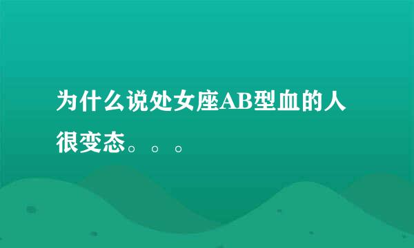 为什么说处女座AB型血的人很变态。。。