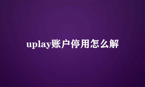 uplay账户停用怎么解