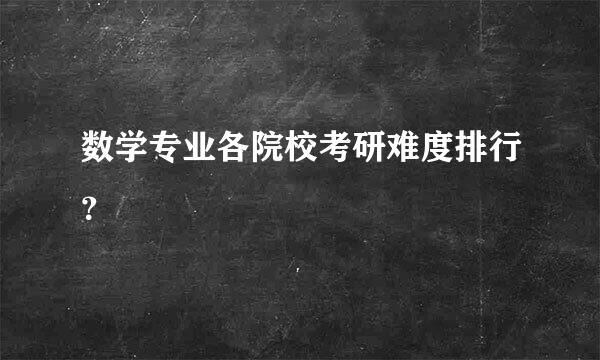 数学专业各院校考研难度排行？