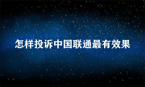 怎样投诉中国联通最有效果