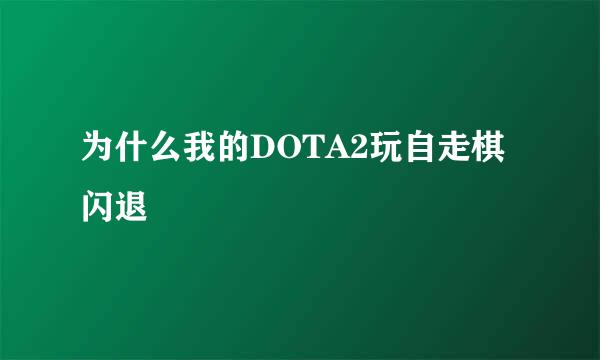 为什么我的DOTA2玩自走棋闪退