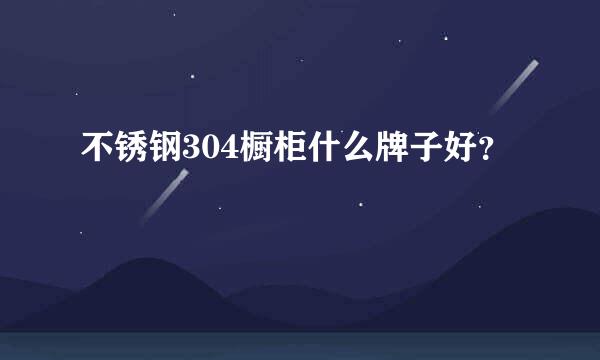 不锈钢304橱柜什么牌子好？