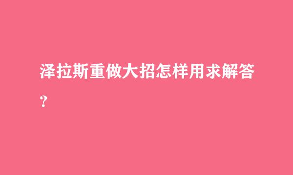 泽拉斯重做大招怎样用求解答？