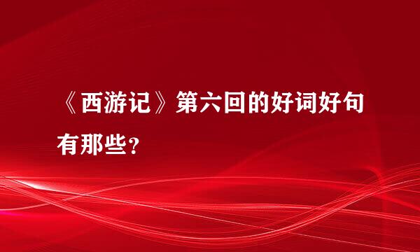 《西游记》第六回的好词好句有那些？