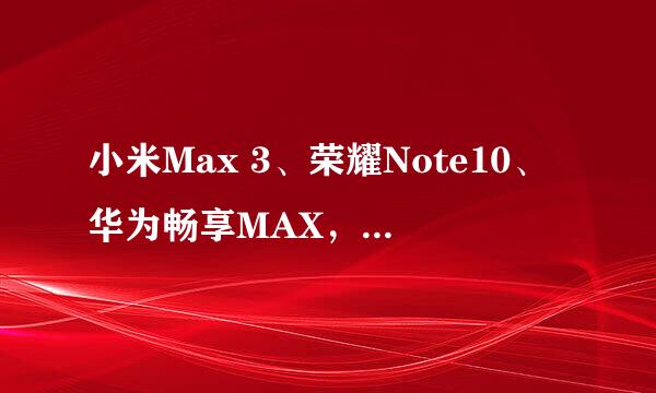 小米Max 3、荣耀Note10、华为畅享MAX，这三款手机停产了吗？