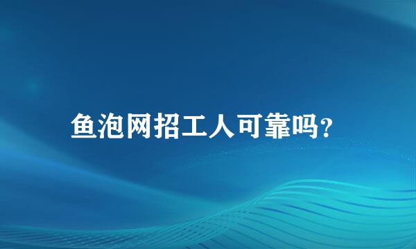 鱼泡网招工人可靠吗？