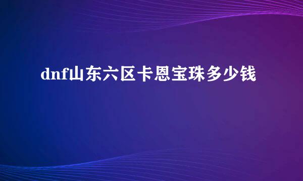 dnf山东六区卡恩宝珠多少钱