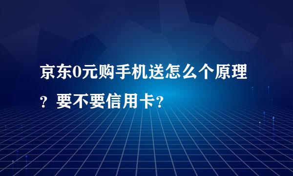 京东0元购手机送怎么个原理？要不要信用卡？