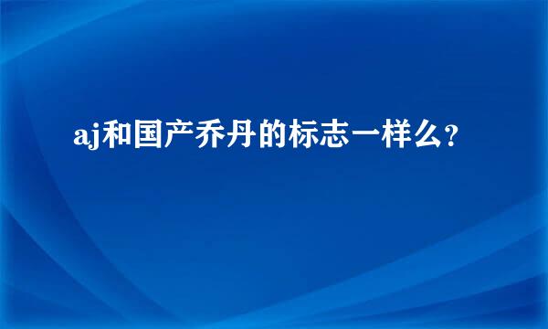 aj和国产乔丹的标志一样么？