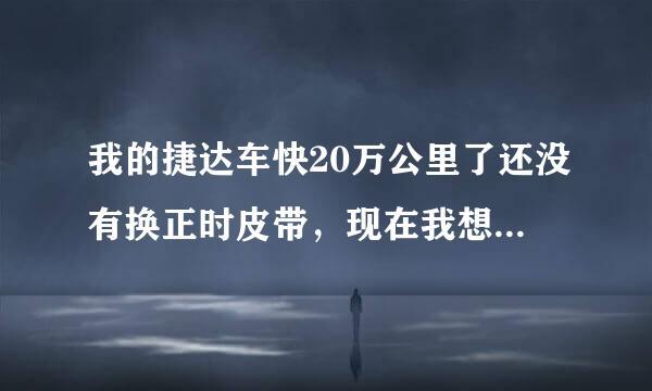 我的捷达车快20万公里了还没有换正时皮带，现在我想尽快去换，请问还需要换其他配件吗？