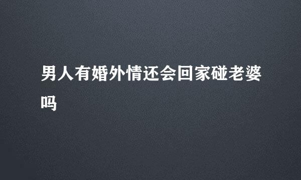 男人有婚外情还会回家碰老婆吗