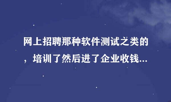 网上招聘那种软件测试之类的，培训了然后进了企业收钱的是骗局吗？