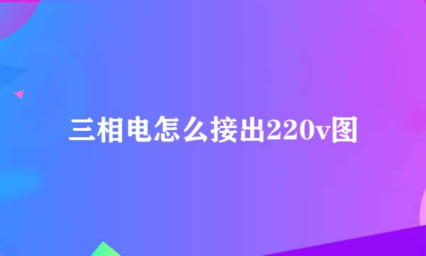 三相电怎么接出220v图