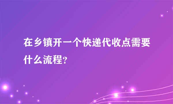 在乡镇开一个快递代收点需要什么流程？