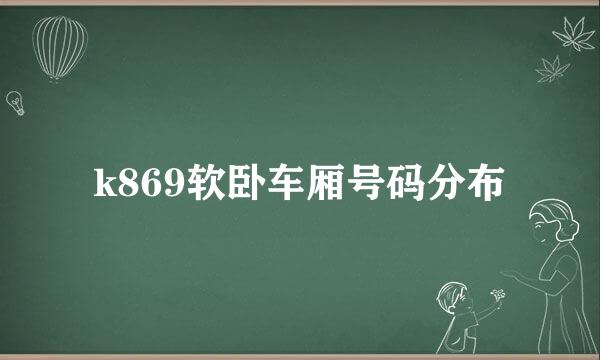 k869软卧车厢号码分布