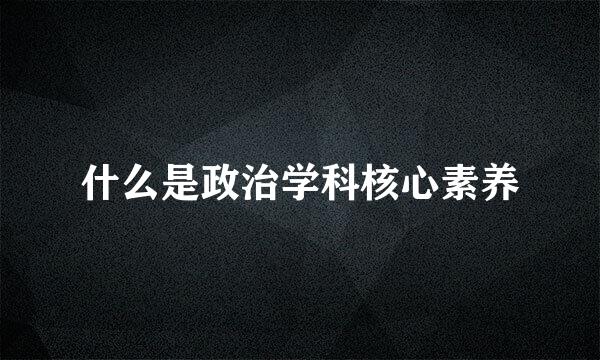 什么是政治学科核心素养