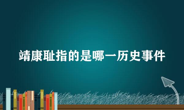 靖康耻指的是哪一历史事件