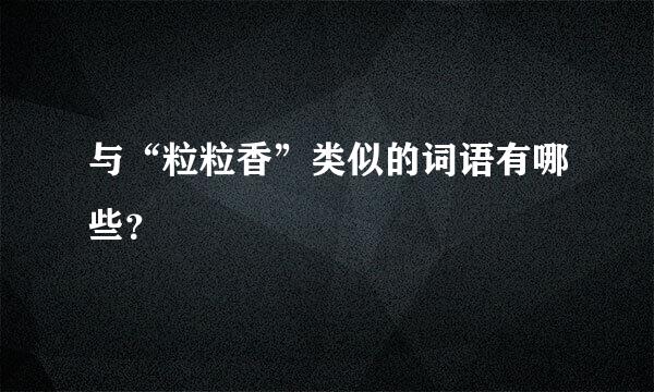 与“粒粒香”类似的词语有哪些？