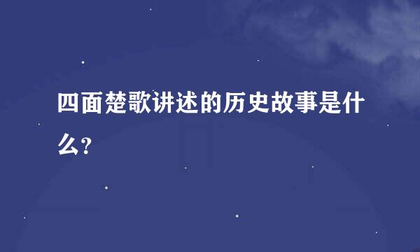 四面楚歌讲述的历史故事是什么？