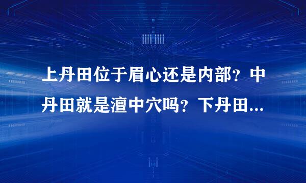 上丹田位于眉心还是内部？中丹田就是澶中穴吗？下丹田的位置？是什么形状以及是否立体的。