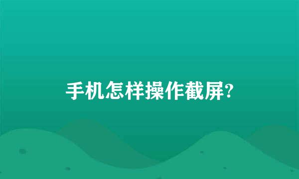 手机怎样操作截屏?