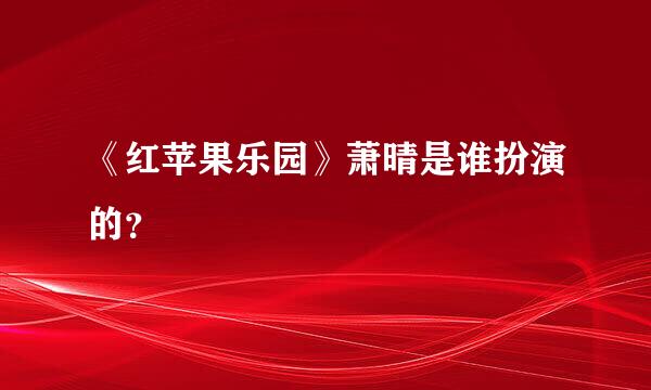 《红苹果乐园》萧晴是谁扮演的？