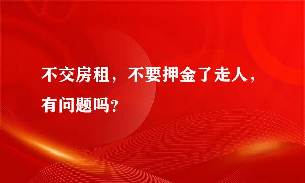 不交房租，不要押金了走人，有问题吗？