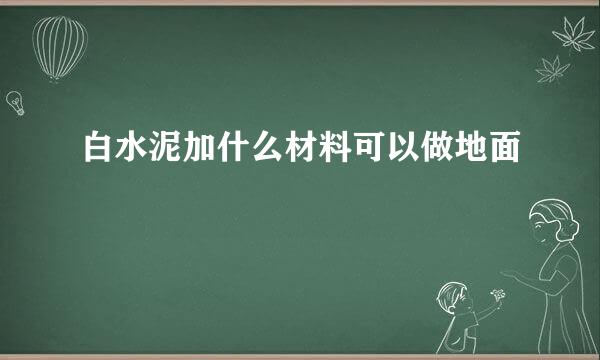 白水泥加什么材料可以做地面