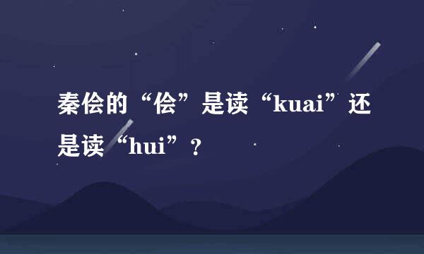 秦侩的“侩”是读“kuai”还是读“hui”？