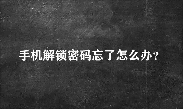 手机解锁密码忘了怎么办？