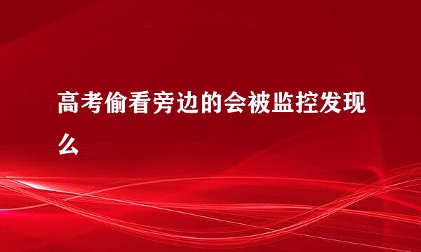 高考偷看旁边的会被监控发现么