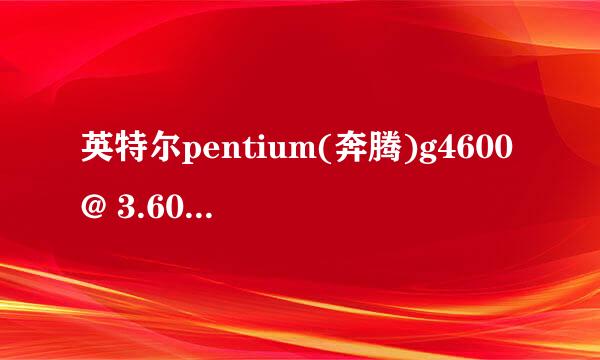 英特尔pentium(奔腾)g4600@ 3.60ghz双核是i几啊？