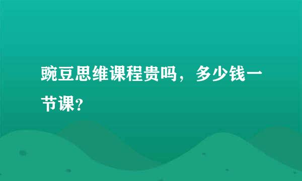 豌豆思维课程贵吗，多少钱一节课？