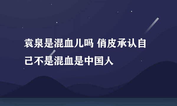 袁泉是混血儿吗 俏皮承认自己不是混血是中国人