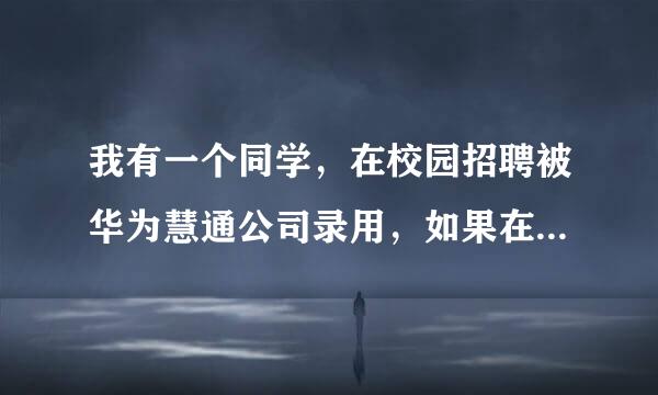 我有一个同学，在校园招聘被华为慧通公司录用，如果在慧通干一年薪水能达到多少？