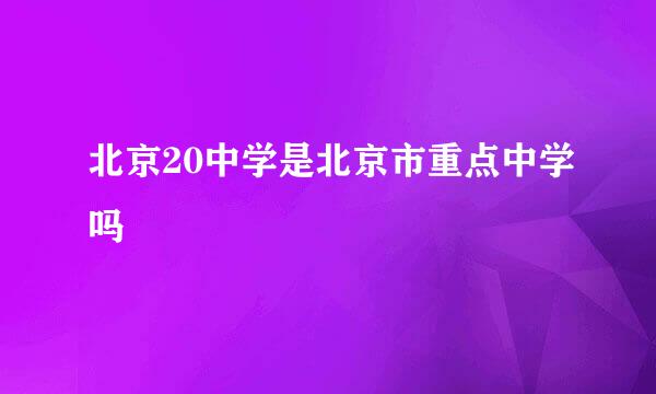 北京20中学是北京市重点中学吗