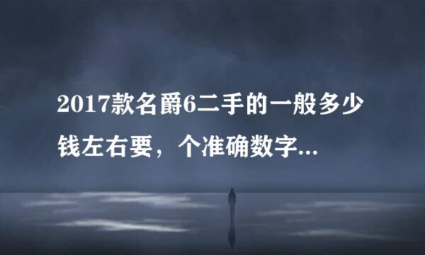 2017款名爵6二手的一般多少钱左右要，个准确数字不懂勿评？