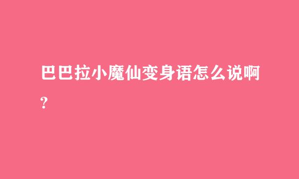 巴巴拉小魔仙变身语怎么说啊?