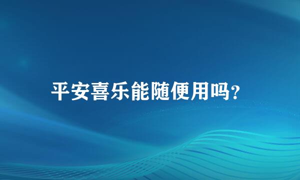 平安喜乐能随便用吗？