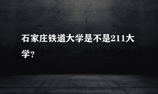 石家庄铁道大学是不是211大学？