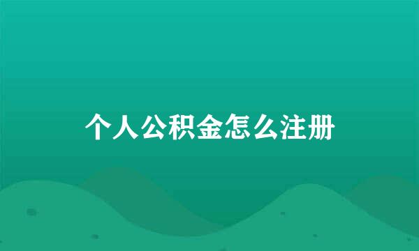 个人公积金怎么注册